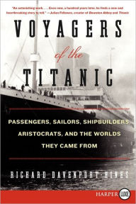 Title: Voyagers of the Titanic: Passengers, Sailors, Shipbuilders, Aristocrats, and the Worlds They Came From, Author: Richard Davenport-Hines