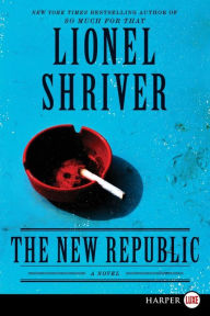 Title: The New Republic: A Novel, Author: Lionel Shriver