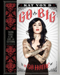 Title: Go Big or Go Home: Taking Risks in Life, Love, and Tattooing, Author: Kat Von D