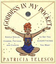 Title: Goddess in My Pocket: Simple Spells, Charms, Potions, and Chants to Get You Everything You Want, Author: Patricia Telesco