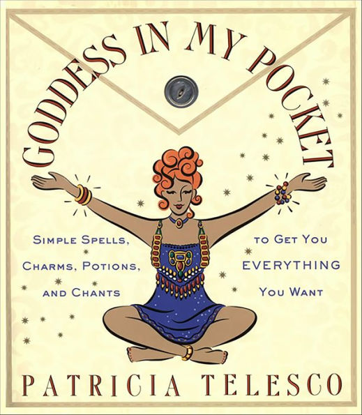 Goddess in My Pocket: Simple Spells, Charms, Potions, and Chants to Get You Everything You Want