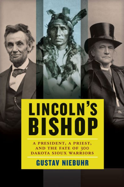 Lincoln's Bishop: A President, A Priest, and the Fate of 300 Dakota Sioux Warriors