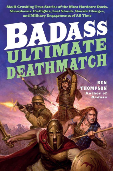 Badass: Ultimate Deathmatch: Skull-Crushing True Stories of the Most Hardcore Duels, Showdowns, Fistfights, Last Stands, Suicide Charges, and Military Engagements of All Time