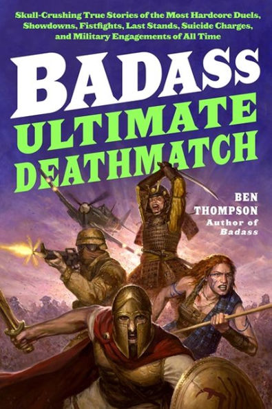 Badass: Ultimate Deathmatch: Skull-Crushing True Stories of the Most Hardcore Duels, Showdowns, Fistfights, Last Stands, Suicide Charges, and Military Engagements of All Time