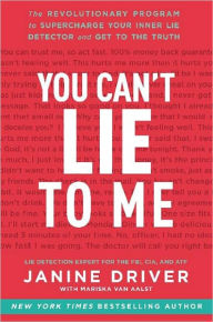 Title: You Can't Lie to Me: The Revolutionary Program to Supercharge Your Inner Lie Detector and Get to the Truth, Author: Janine Driver