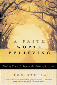 Title: A Faith Worth Believing: Finding New Life Beyond the Rules of Religion, Author: Tom Stella