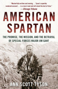 Title: American Spartan: The Promise, the Mission, and the Betrayal of Special Forces Major Jim Gant, Author: Ann Scott Tyson