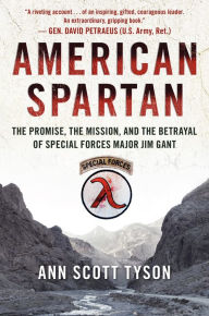 Title: American Spartan: The Promise, the Mission, and the Betrayal of Special Forces Major Jim Gant, Author: Ann Scott Tyson