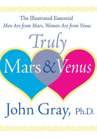Title: Truly Mars and Venus: The Illustrated Essential Men Are from Mars, Women Are from Venus, Author: John Gray