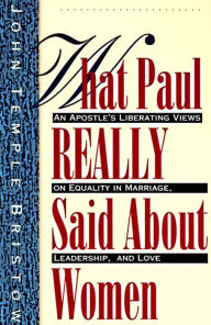 Title: What Paul Really Said About Women: An Apostle's Liberating Views on Equality in Marriage, Leadership, and Love, Author: John Temple Bristow