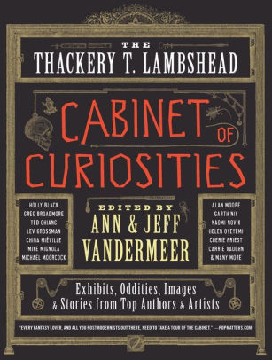 The Thackery T Lambshead Cabinet Of Curiosities Exhibits Oddities Images And Stories From Top Authors And Artists By Ann Vandermeer Jeff Vandermeer Paperback Barnes Noble