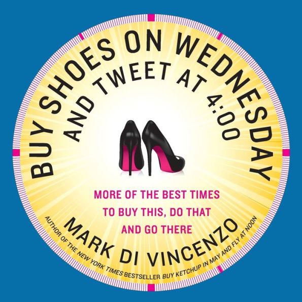 Buy Shoes on Wednesday and Tweet at 4:00: More of the Best Times to This, Do That Go There