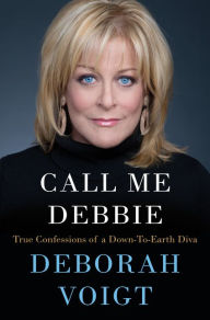 Title: Call Me Debbie: True Confessions of a Down-to-Earth Diva, Author: Deborah Voigt