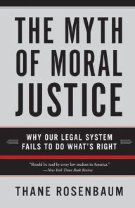 Title: The Myth of Moral Justice: Why Our Legal System Fails to Do What's Right, Author: Thane Rosenbaum