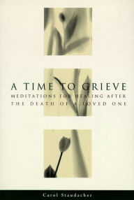 Title: A Time to Grieve: Meditations for Healing After the Death of a Loved One, Author: Carol Staudacher