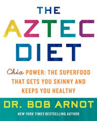 Title: The Aztec Diet: Chia Power: The Superfood that Gets You Skinny and Keeps You Healthy, Author: Bob Arnot