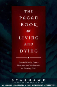 Title: The Pagan Book of Living and Dying: Practical Rituals, Prayers, Blessings, and Meditations on Crossing Over, Author: Starhawk