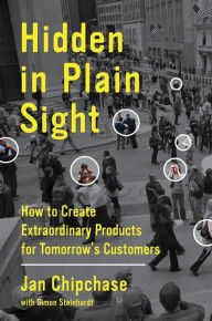 Title: Hidden in Plain Sight: How to Create Extraordinary Products for Tomorrow's Customers, Author: Jan Chipchase