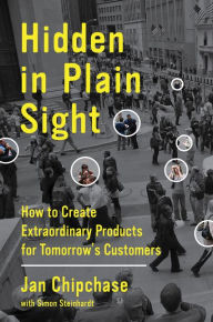 Title: Hidden in Plain Sight: How to Create Extraordinary Products for Tomorrow's Customers, Author: Jan Chipchase