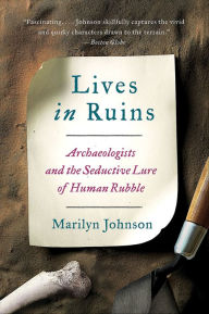 Title: Lives in Ruins: Archaeologists and the Seductive Lure of Human Rubble, Author: Marilyn Johnson