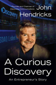 Title: A Curious Discovery: An Entrepreneur's Story, Author: John S. Hendricks