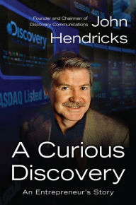Title: A Curious Discovery: An Entrepreneur's Story, Author: John S. Hendricks