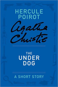 Title: The Under Dog (Hercule Poirot Short Story), Author: Agatha Christie
