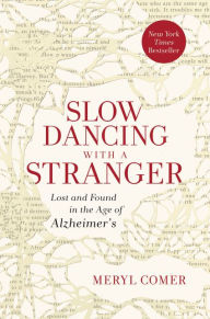 Title: Slow Dancing with a Stranger: Lost and Found in the Age of Alzheimer's, Author: Meryl Comer