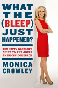 Title: What the (Bleep) Just Happened?: The Happy Warrior's Guide to the Great American Comeback, Author: Monica Crowley