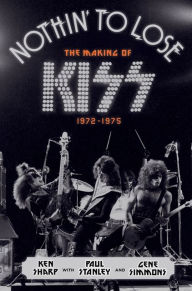 Title: Nothin' to Lose: The Making of KISS (1972-1975), Author: Ken Sharp