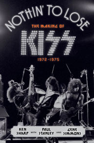Title: Nothin' to Lose: The Making of KISS 1972-1975, Author: Ken Sharp