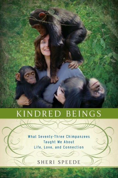 Kindred Beings: What Seventy-Three Chimpanzees Taught Me About Life, Love, and Connection