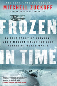 Title: Frozen in Time: An Epic Story of Survival and a Modern Quest for Lost Heroes of World War II, Author: Mitchell Zuckoff