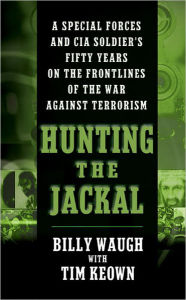Title: Hunting the Jackal: A Special Forces and CIA Ground Soldier's Fifty-Year Career Hunting America's Enemies, Author: Billy Waugh