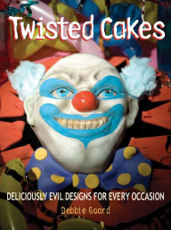 Title: Twisted Cakes: Deliciously Evil Designs for Every Occasion, Author: Debbie Goard