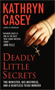 Title: Deadly Little Secrets: The Minister, His Mistress, and a Heartless Texas Murder, Author: Kathryn Casey