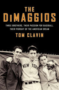 Title: The DiMaggios: Three Brothers, Their Passion for Baseball, Their Pursuit of the American Dream, Author: Tom Clavin