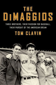 Title: The DiMaggios: Three Brothers, Their Passion for Baseball, Their Pursuit of the American Dream, Author: Tom Clavin