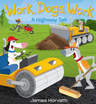 Title: Work, Dogs, Work: A Highway Tail, Author: James Horvath