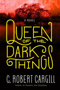 Title: Queen of the Dark Things: A Novel, Author: C. Robert Cargill