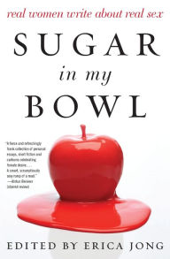 Title: Sugar in My Bowl: Real Women Write About Real Sex, Author: Erica Jong