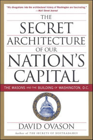 Title: The Secret Architecture Of Our Nation's Capital: The Masons and the Building of Washington, D.C., Author: David Ovason