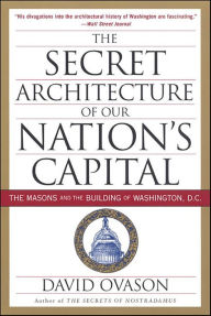Title: The Secret Architecture of Our Nation's Capital: The Masons and the Building of Washington, D.C., Author: David Ovason