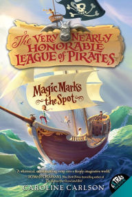 Title: Magic Marks the Spot (The Very Nearly Honorable League of Pirates Series #1), Author: Caroline Carlson