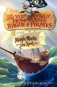 Title: Magic Marks the Spot (The Very Nearly Honorable League of Pirates Series #1), Author: Caroline Carlson