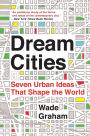 Dream Cities: Seven Urban Ideas That Shape the World