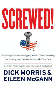 Title: Screwed!: How Foreign Countries Are Ripping America Off and Plundering Our Economy--and How Our Leaders Help Them Do It, Author: Dick Morris