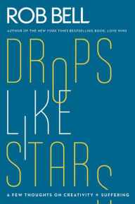 Title: Drops Like Stars: A Few Thoughts on Creativity and Suffering, Author: Rob Bell