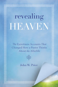 Title: Revealing Heaven: The Christian Case for Near-Death Experiences, Author: John W. Price
