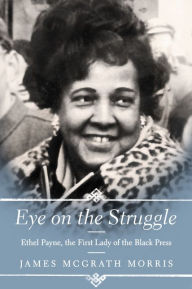 Title: Eye on the Struggle: Ethel Payne, the First Lady of the Black Press, Author: James McGrath Morris